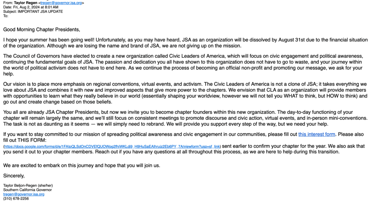 The email California state governor Taylor Regen sent to Junior State of America [JSA] chapter presidents on Friday, Aug. 2, to inform them of the discontinuation of the organization and development of its successor, Civic Leaders of America. 